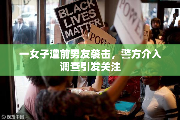 一女子遭前男友袭击，警方介入调查引发关注