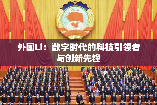 外国Li：数字时代的科技引领者与创新先锋