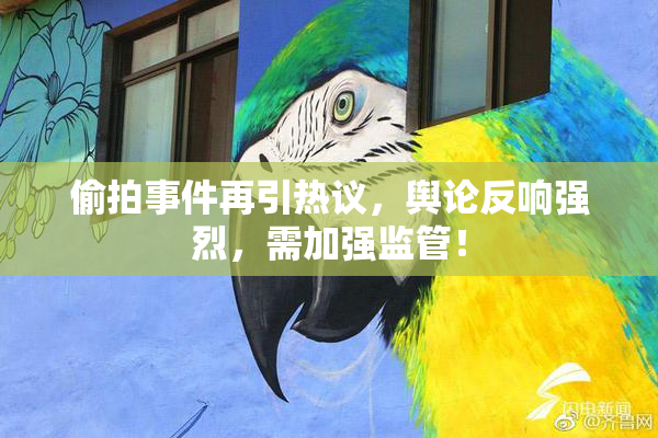偷拍事件再引热议，舆论反响强烈，需加强监管！