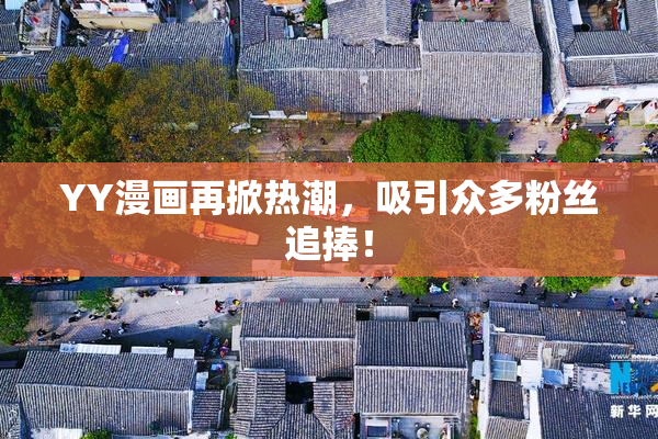 YY漫画再掀热潮，吸引众多粉丝追捧！