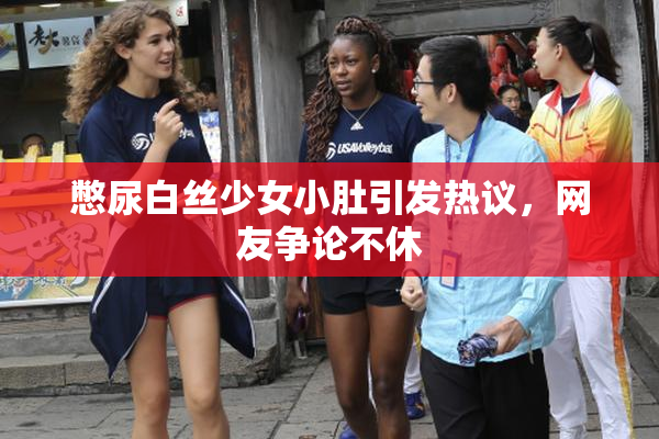 憋尿白丝少女小肚引发热议，网友争论不休