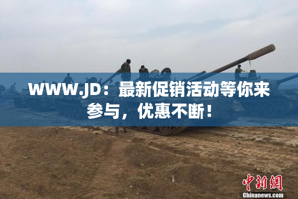WWW.JD：最新促销活动等你来参与，优惠不断！