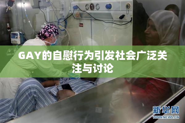GAY的自慰行为引发社会广泛关注与讨论