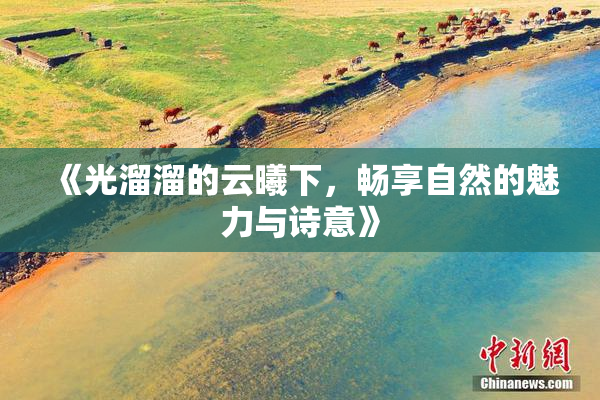 《光溜溜的云曦下，畅享自然的魅力与诗意》