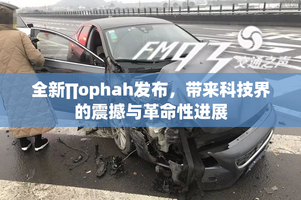 全新∏ophah发布，带来科技界的震撼与革命性进展