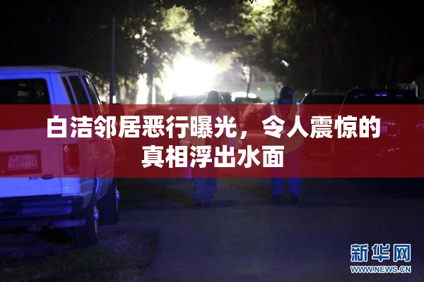 白洁邻居恶行曝光，令人震惊的真相浮出水面