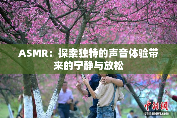 ASMR：探索独特的声音体验带来的宁静与放松