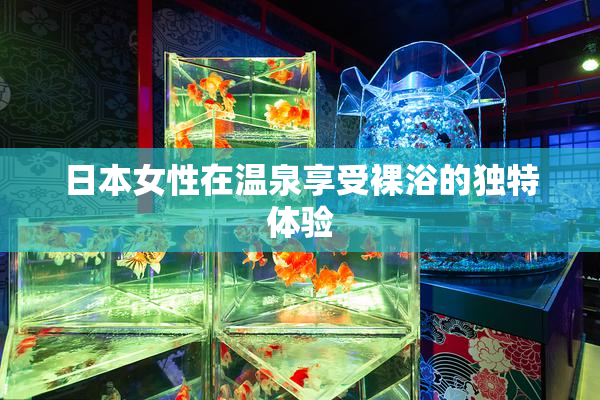 日本女性在温泉享受裸浴的独特体验