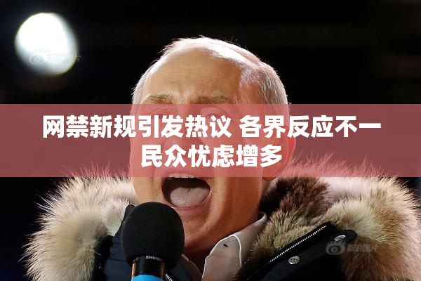 网禁新规引发热议 各界反应不一民众忧虑增多