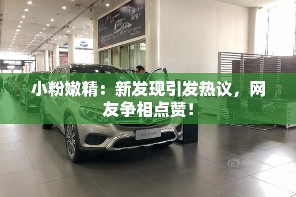 小粉嫩精：新发现引发热议，网友争相点赞！