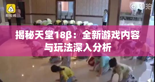 揭秘天堂18β：全新游戏内容与玩法深入分析