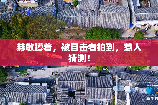 赫敏蹲着，被目击者拍到，惹人猜测！