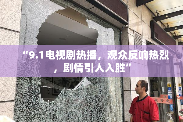 “9.1电视剧热播，观众反响热烈，剧情引人入胜”