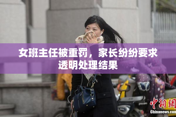 女班主任被重罚，家长纷纷要求透明处理结果