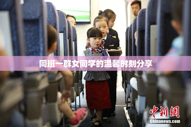 同班一群女同学的温馨时刻分享