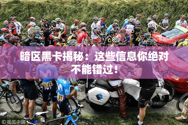 暗区黑卡揭秘：这些信息你绝对不能错过！