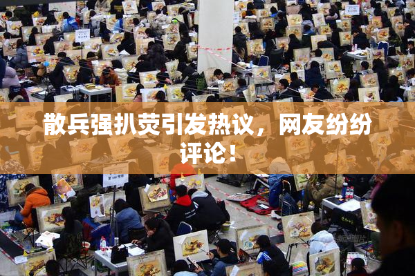 散兵强扒荧引发热议，网友纷纷评论！