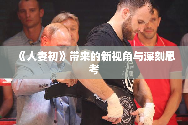 《人妻初》带来的新视角与深刻思考