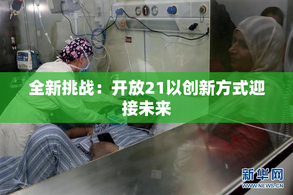 全新挑战：开放21以创新方式迎接未来