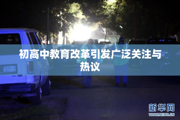 初高中教育改革引发广泛关注与热议