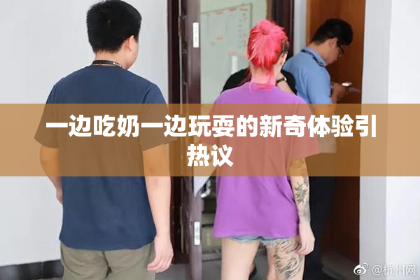 一边吃奶一边玩耍的新奇体验引热议