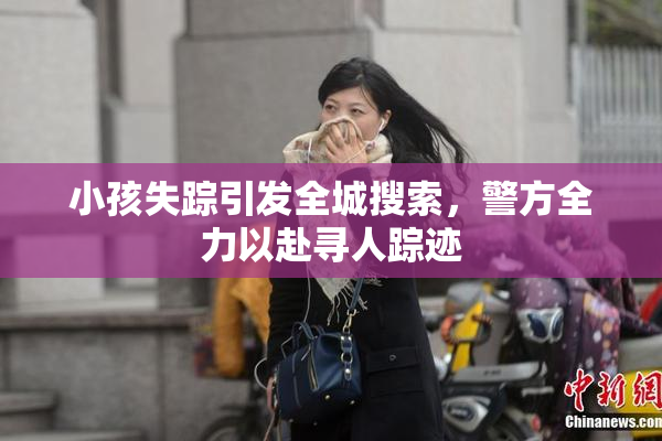 小孩失踪引发全城搜索，警方全力以赴寻人踪迹