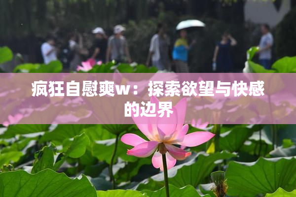 疯狂自慰爽w：探索欲望与快感的边界