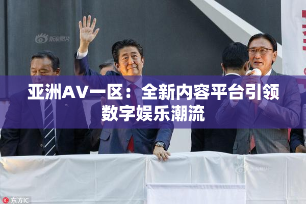 亚洲AV一区：全新内容平台引领数字娱乐潮流