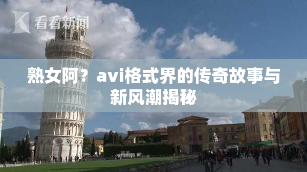熟女阿？avi格式界的传奇故事与新风潮揭秘