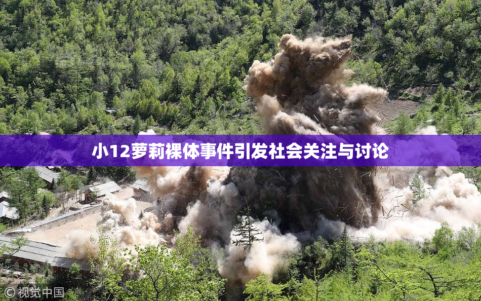 小12萝莉裸体事件引发社会关注与讨论