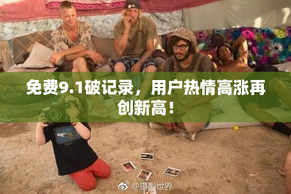 免费9.1破记录，用户热情高涨再创新高！