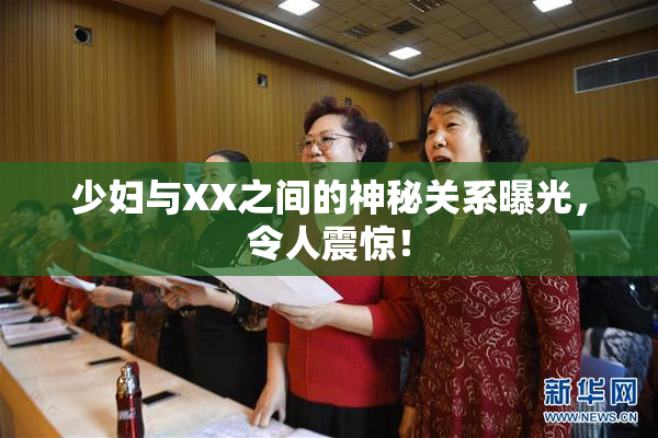 少妇与XX之间的神秘关系曝光，令人震惊！