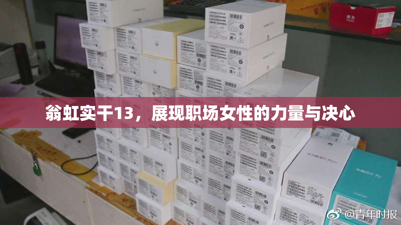 翁虹实干13，展现职场女性的力量与决心
