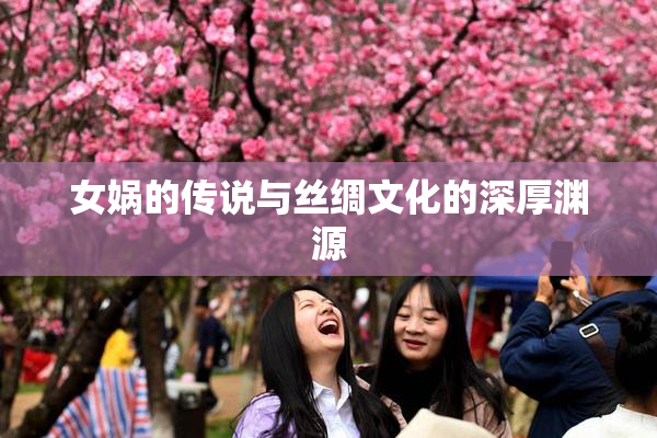女娲的传说与丝绸文化的深厚渊源