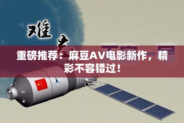重磅推荐：麻豆AV电影新作，精彩不容错过！