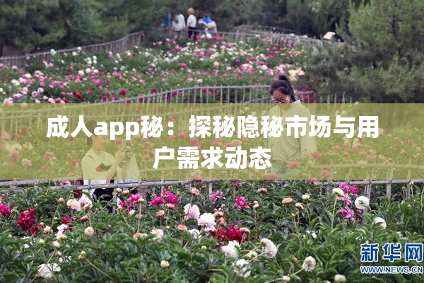 成人app秘：探秘隐秘市场与用户需求动态