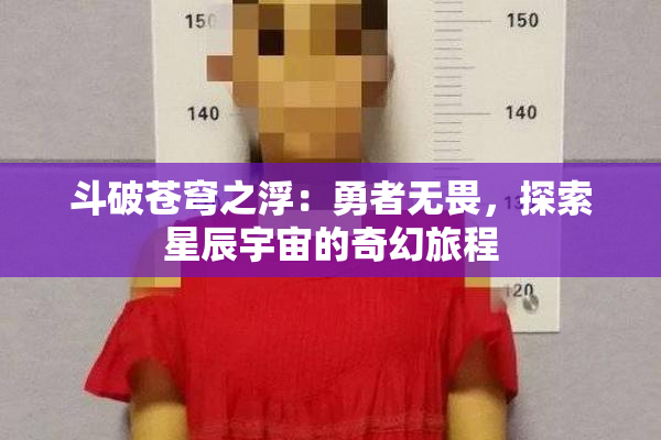 斗破苍穹之浮：勇者无畏，探索星辰宇宙的奇幻旅程