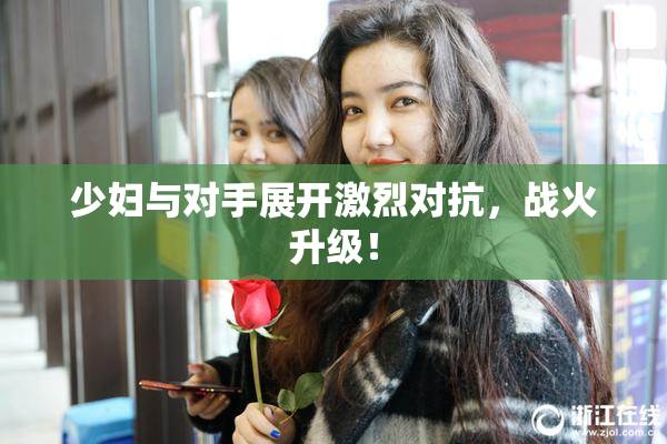 少妇与对手展开激烈对抗，战火升级！