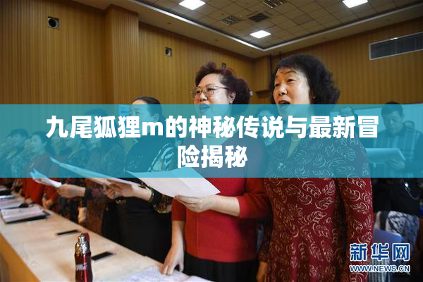 九尾狐狸m的神秘传说与最新冒险揭秘
