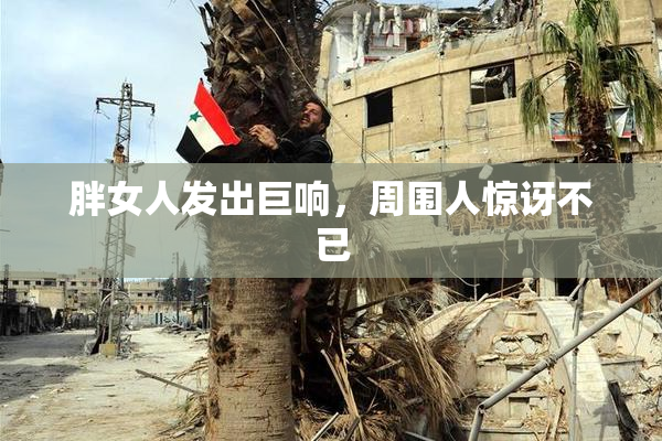 胖女人发出巨响，周围人惊讶不已