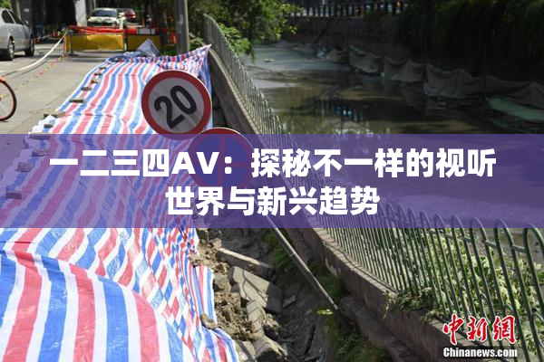 一二三四AV：探秘不一样的视听世界与新兴趋势