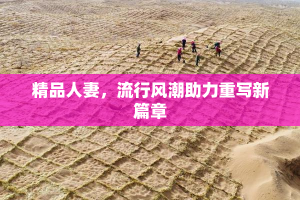 精品人妻，流行风潮助力重写新篇章