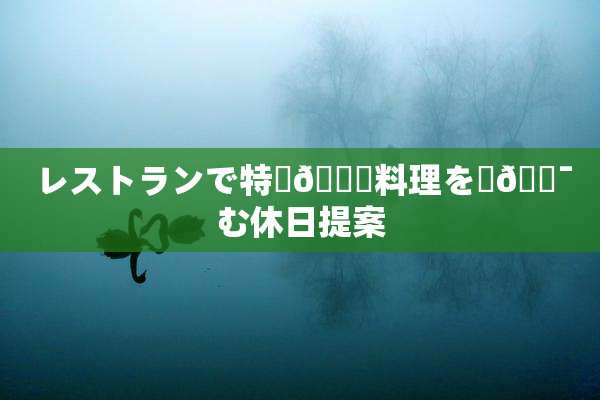 レストランで特別🍑料理を楽🔯む休日提案
