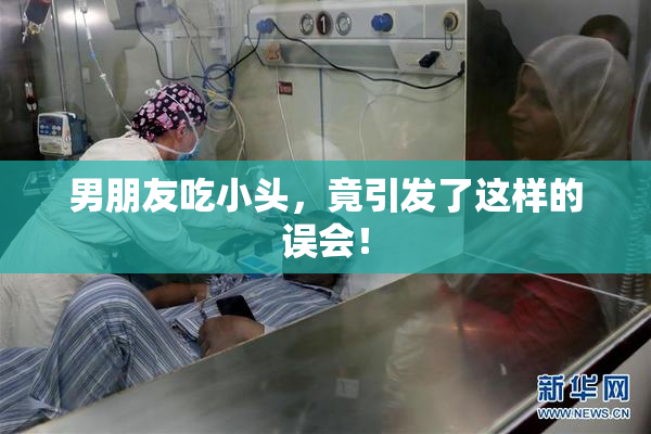 男朋友吃小头，竟引发了这样的误会！