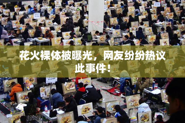 花火裸体被曝光，网友纷纷热议此事件！