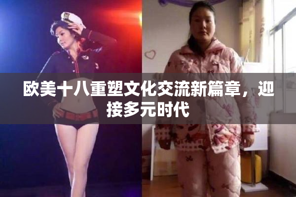 欧美十八重塑文化交流新篇章，迎接多元时代