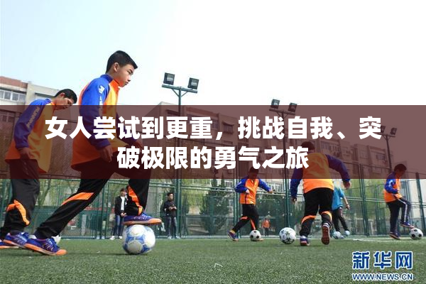 女人尝试到更重，挑战自我、突破极限的勇气之旅