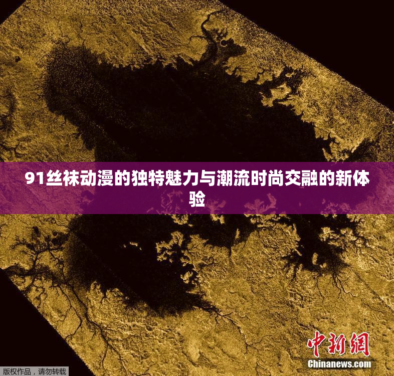 91丝袜动漫的独特魅力与潮流时尚交融的新体验