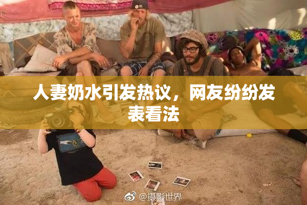 人妻奶水引发热议，网友纷纷发表看法