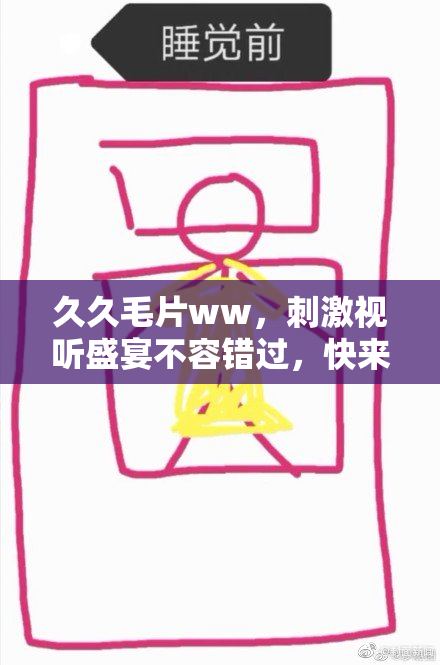 久久毛片ww，刺激视听盛宴不容错过，快来体验！